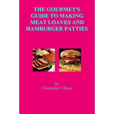 The Gourmet's Guide to Making Meat Loaves and Hamburger Patties - (Making The Best Hamburger Patties)