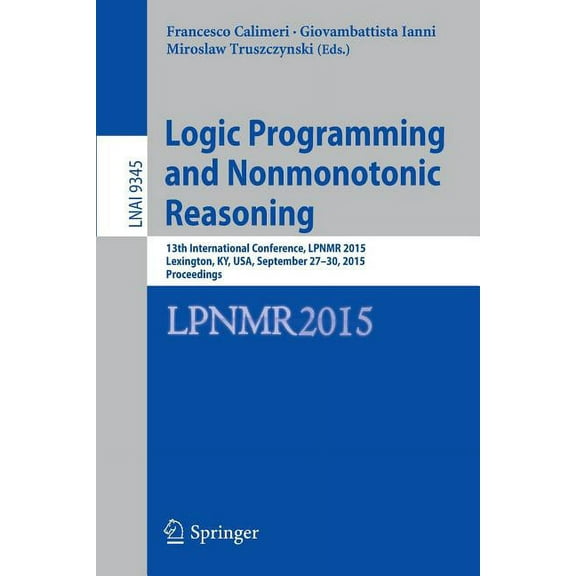 Logic Programming and Nonmonotonic Reasoning: 13th International Conference, Lpnmr 2015, Lexington, Ky, Usa, September 2, (Paperback)