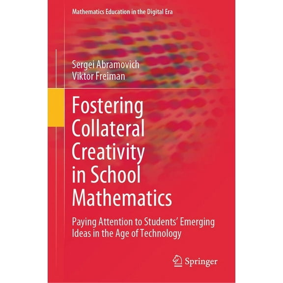 Mathematics Education in the Digital Era Fostering Collateral Creativity in School Mathematics: Paying Attention to Students' Emerging Ideas in the Age of Techno, Book 23, (Hardcover)