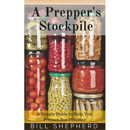 A Prepper's Stockpile: A Simple Guide to Help You Prepare For Disaster - (Best Food To Stockpile)