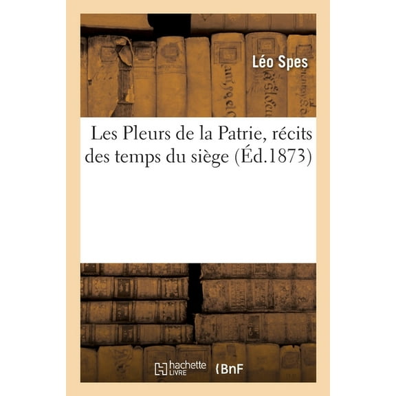 Les Pleurs de la Patrie, Récits Des Temps Du Siège (Paperback)