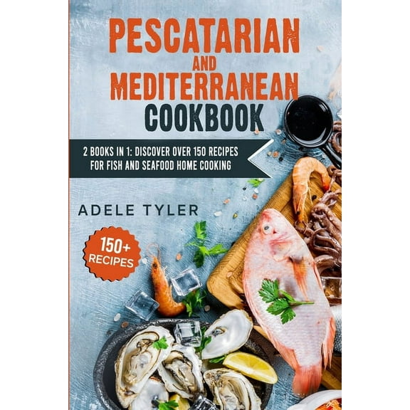 Pescatarian Mediterranean Cookbook : 2 Books In 1: Discover Over 150 Recipes For Fish And Seafood Home Cooking (Paperback)