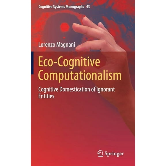 Cognitive Systems Monographs Eco-Cognitive Computationalism: Cognitive Domestication of Ignorant Entities, Book 43, (Hardcover)