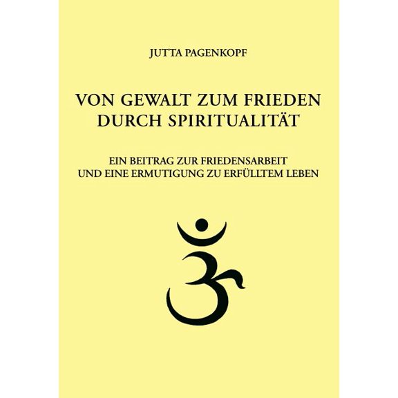 Von Gewalt zum Frieden durch Spiritualität: Ein Beitrag zur Friedensarbeit und eine Ermutigung zu erfülltem Leben, (Paperback)
