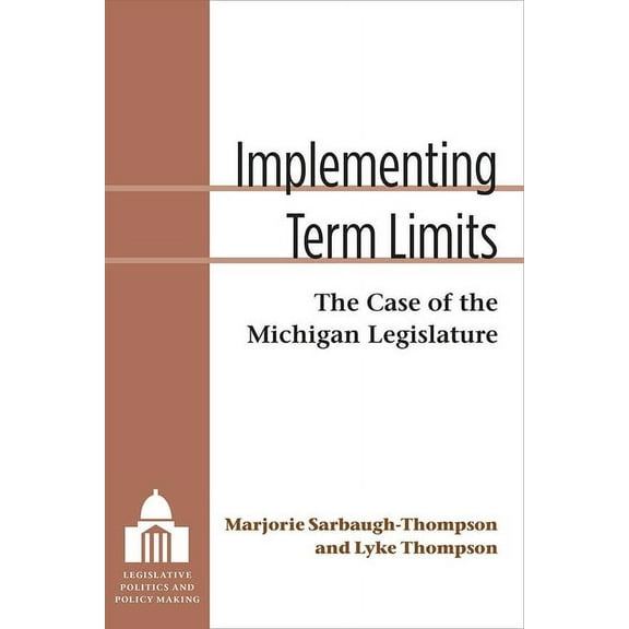 Legislative Politics and Policy Making Implementing Term Limits: The Case of the Michigan Legislature, (Hardcover)