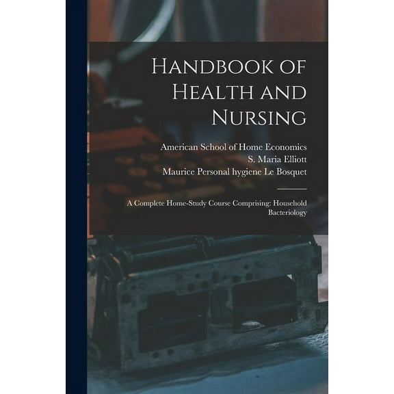 Handbook of Health and Nursing; a Complete Home-study Course Comprising : Household Bacteriology (Paperback)