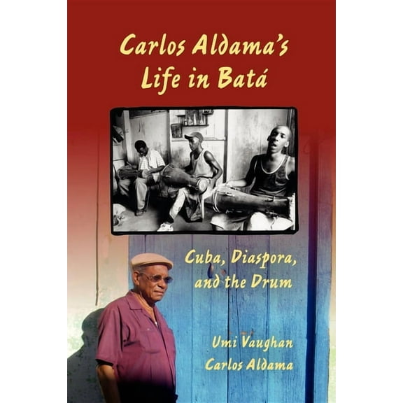 Carlos Aldama's Life in Batá: Cuba, Diaspora, and the Drum, (Paperback)
