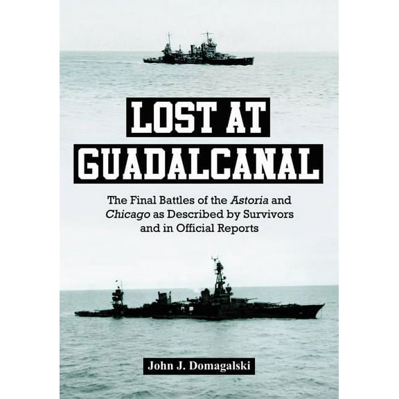 Lost at Guadalcanal: The Final Battles of the Astoria and Chicago as Described by Survivors and in Official Reports, (Paperback)
