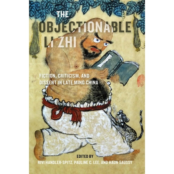 The Objectionable Li Zhi: Fiction, Criticism, and Dissent in Late Ming China, (Paperback)