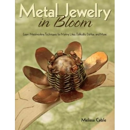 Metal Jewelry in Bloom: Learn Metalworking Techniques by Creating Lilies, Daffodils, Dahlias, and More