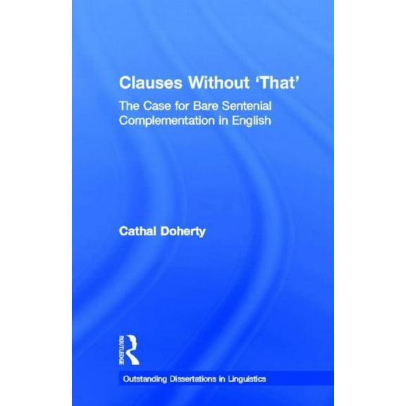 Outstanding Dissertations in Linguistics Clauses Without 'That': The Case for Bare Sentential Complementation in English, (Hardcover)