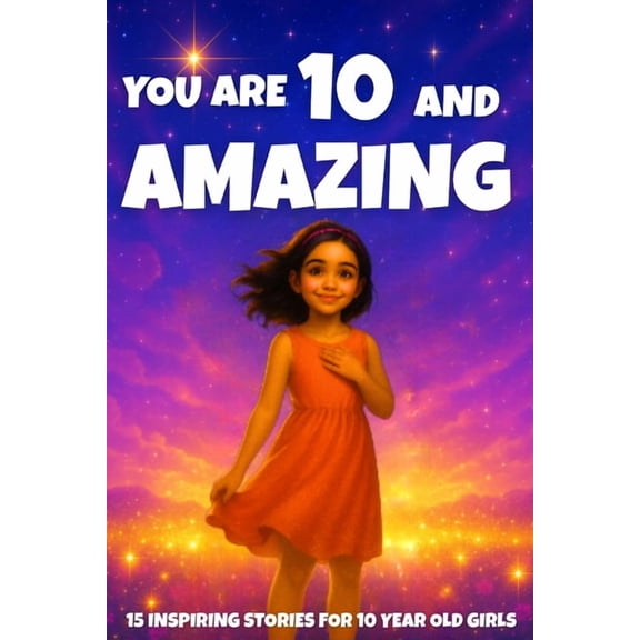 You Are Amazing YOU ARE 10 AND AMAZING! Inspiring Stories for 10-Year-Old Girls: 15 Motivating Tales of Courage, Confidence, Friendship,, Book 9, (Paperback)
