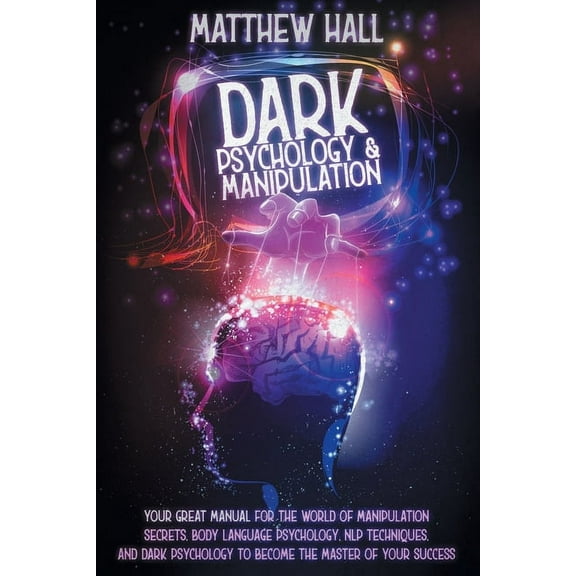 Dark Psychology and Manipulation: Your Great Manual For The World of Manipulation Secrets, Body Language Psychology, NLP, (Paperback)