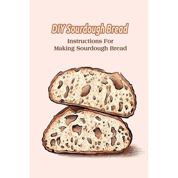 DIY Sourdough Bread: Instructions For Making Sourdough Bread, (Paperback)