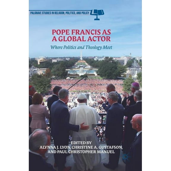 Palgrave Studies in Religion, Politics, Pope Francis as a Global Actor: Where Politics and Theology Meet, (Hardcover)