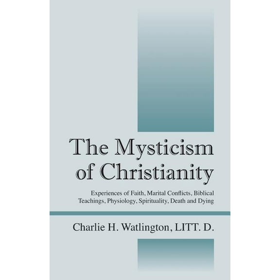 The Mysticism of Christianity: Experiences of Faith, Marital Conflicts, Biblical Teachings, Physiology, Spirituality, De, (Paperback)