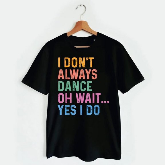 Funny Graphic Tee,Tops Has"I Don't Always Dance Oh Wait Yes I Do"Letter Pattern,Round Neck Regular Fit T-shirts, Size(S-5XL)