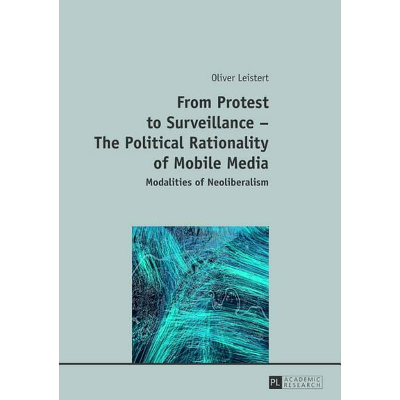From Protest to Surveillance - The Political Rationality of Mobile Media: Modalities of Neoliberalism (Hardcover)