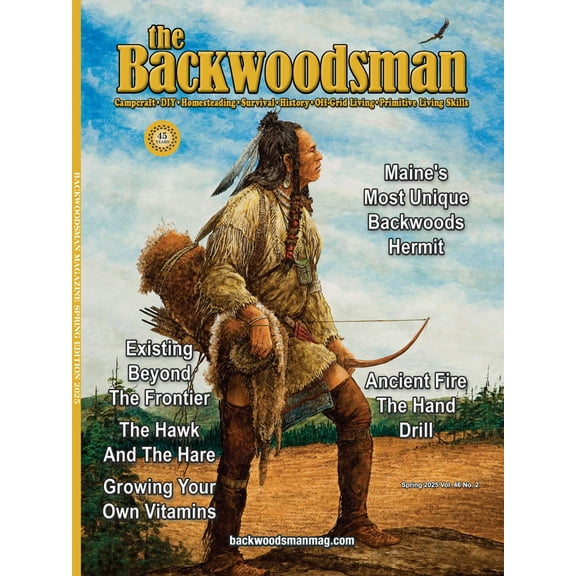 Backwoodsman - Spring 2025 Vol. 46 No. 2: Maine's Most Unique Backwoods Hermit, Existing Beyond The Frontier, Foster A Sustainable Lifestyle, Growing Your Own Vitamins, Reconnect With Nature More!