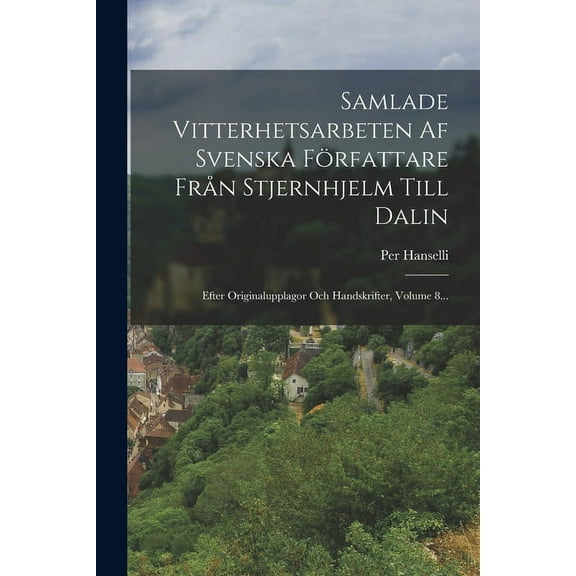 Samlade Vitterhetsarbeten Af Svenska Författare Från Stjernhjelm Till Dalin: Efter Originalupplagor Och Handskrifter, Volume 8... (Paperback)