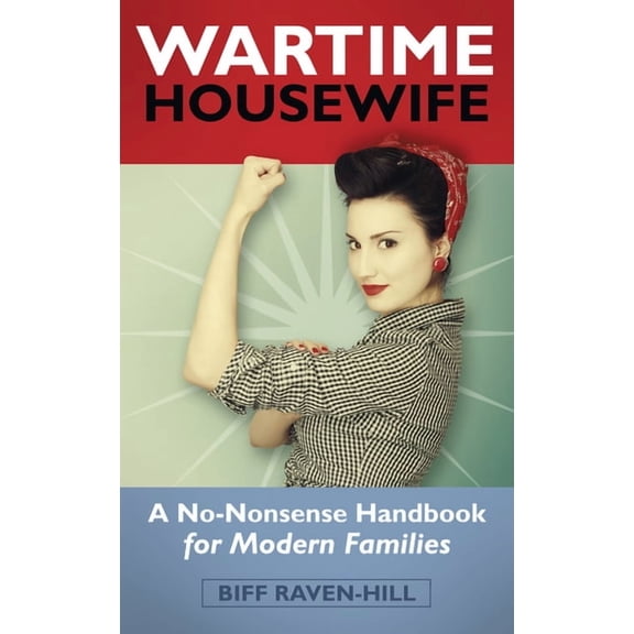 Wartime Housewife: A No-Nonsense Handbook for Modern Families, (Paperback)
