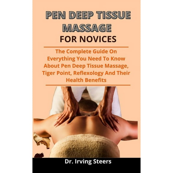 Pen-Deep Tissue Massage For Novices : The Complete Guide On Everything You Need To Know About Pen-Deep Tissue Massage, Trigger Point, Reflexology And Their Health Benefit (Paperback)