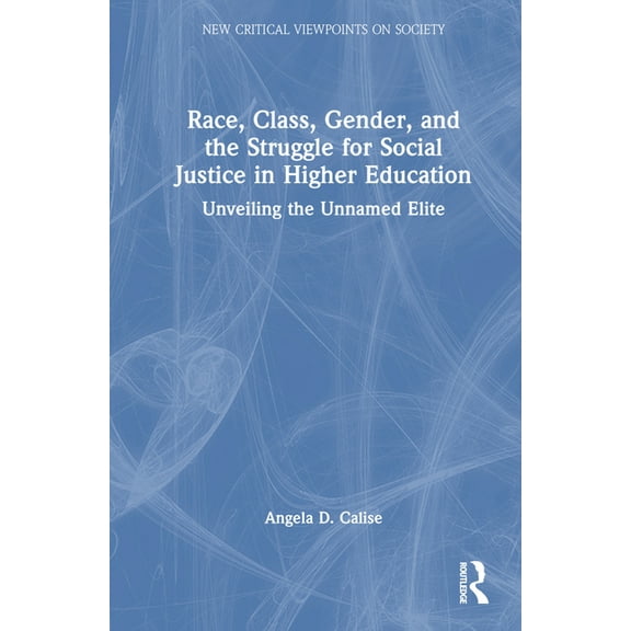 New Critical Viewpoints on Society Race, Class, Gender, and the Struggle for Social Justice in Higher Education: Unveiling the Unnamed Elite, (Hardcover)