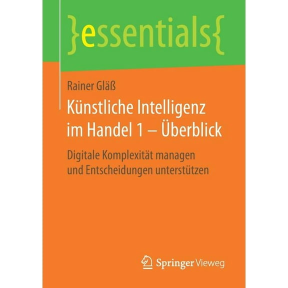 Essentials KÃ¼nstliche Intelligenz Im Handel 1 - Ãberblick: Digitale KomplexitÃ¤t Managen Und Entscheidungen UnterstÃ¼tzen, (Paperback)