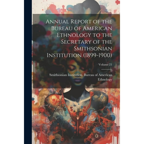 Annual Report of the Bureau of American Ethnology to the Secretary of the Smithsonian Institution (1899-1900); Volume 21 (Paperback)