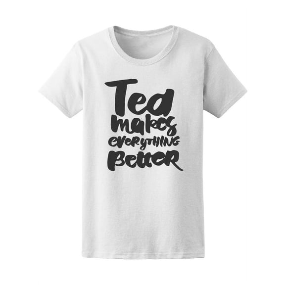 Tea Makes Everything Better T-Shirt Women -Image by Shutterstock, Female x-Large