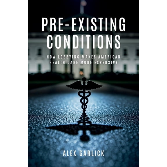 Pre-Existing Conditions: How Lobbying Makes American Health Care More Expensive, (Paperback)