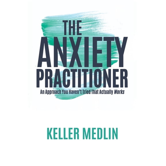The Anxiety Practitioner: An Approach You Haven't Tried That Actually Works, (Paperback)