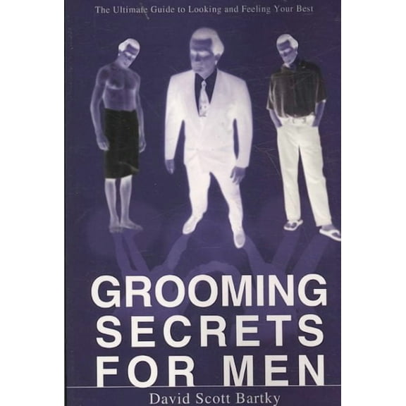 Grooming Secrets for Men : The Ultimate Guide to Looking and Feeling Your Best