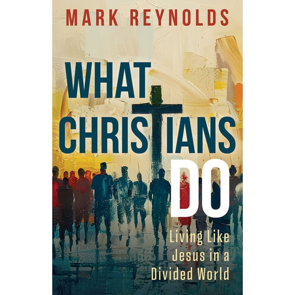 What Christians Do: Living Like Jesus in a Divided World, (Paperback)