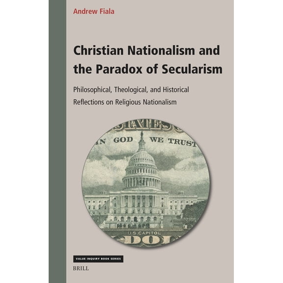 Value Inquiry Book Christian Nationalism and the Paradox of Secularism: Philosophical, Theological, and Historical Reflections on Religious, Book 406, (Hardcover)
