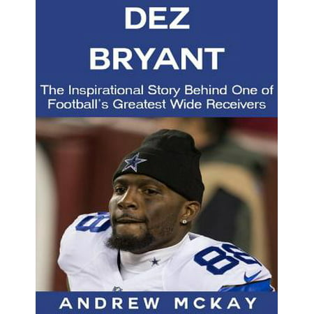 Dez Bryant: The Inspirational Story Behind One of Football’s Greatest Wide Receivers - (Best Football Wide Receiver)