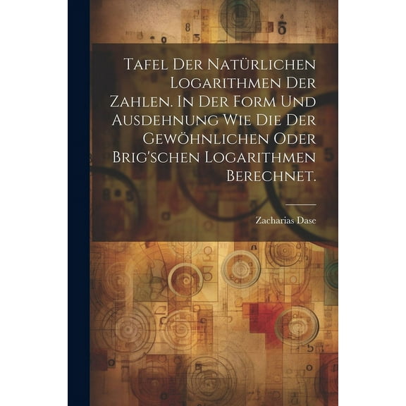 Tafel der natÃ¼rlichen Logarithmen der Zahlen. In der Form und Ausdehnung wie die der gewÃ¶hnlichen oder Brig'schen Logari, (Paperback)