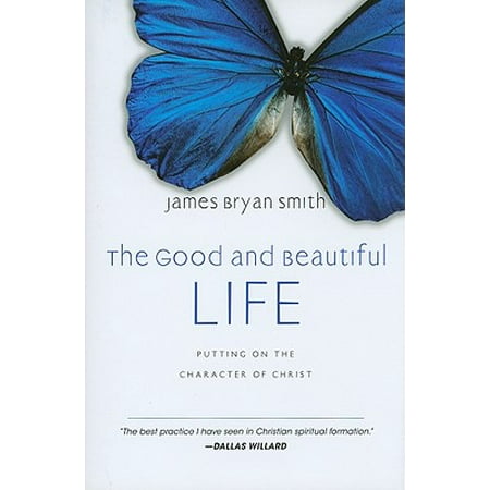 The Good and Beautiful Life : Putting on the Character of Christ