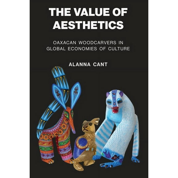 The Value of Aesthetics : Oaxacan Woodcarvers in Global Economies of Culture (Paperback)