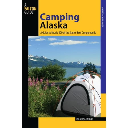 Camping Alaska : A Guide to Nearly 300 of the State's Best Campgrounds - (Best Places To Travel In Alaska)
