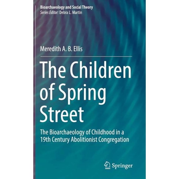 Bioarchaeology and Social Theory The Children of Spring Street: The Bioarchaeology of Childhood in a 19th Century Abolitionist Congregation, (Hardcover)