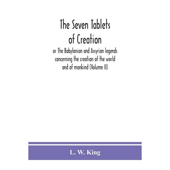 The seven tablets of creation: or The Babylonian and Assyrian legends concerning the creation of the world and of mankin, (Paperback)