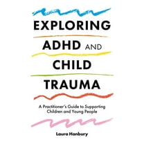 Exploring ADHD and Child Trauma: A Practitioner's Guide to Supporting Children and Young People, (Paperback)