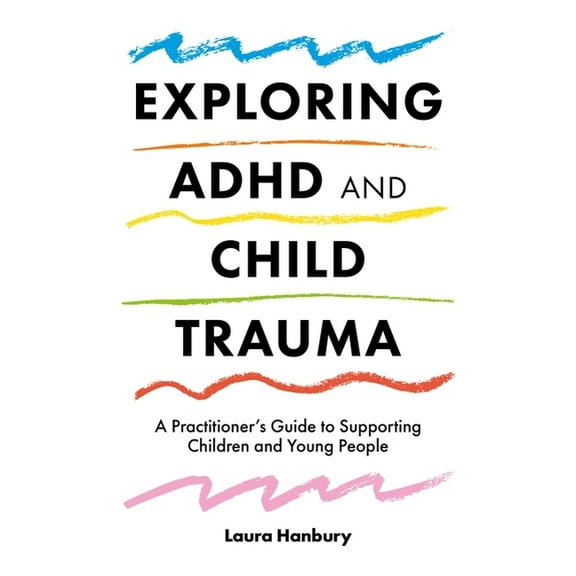 Exploring ADHD and Child Trauma: A Practitioner's Guide to Supporting Children and Young People, (Paperback)