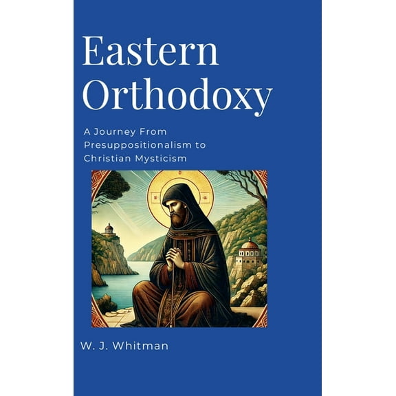 Eastern Orthodoxy: A Journey From Presuppositionalism to Christian Mysticism, (Hardcover)