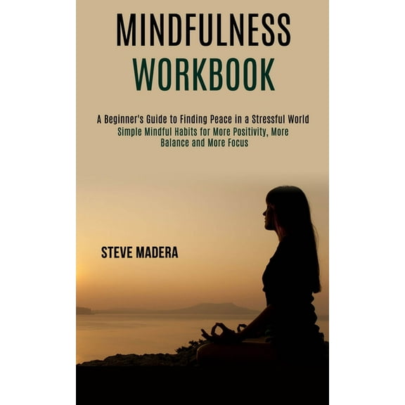 Mindfulness Workbook: Simple Mindful Habits for More Positivity, More Balance and More Focus (A Beginner's Guide to Find, (Paperback)