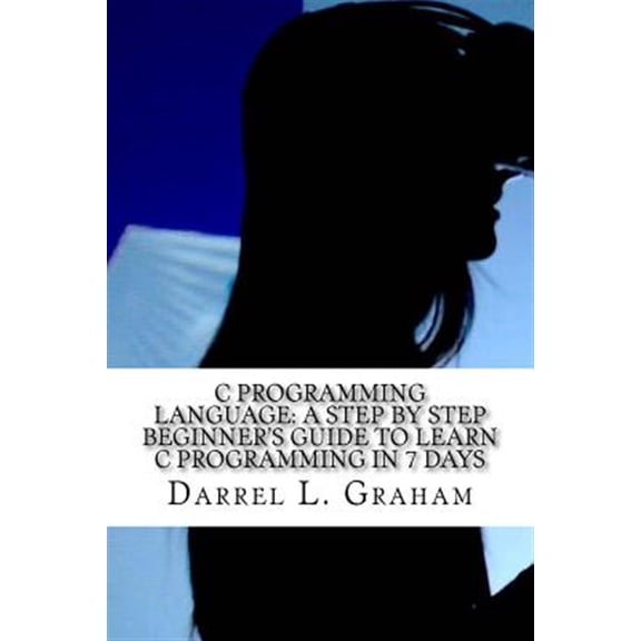 Pre-Owned C Programming Language : A Step by Step Beginner's Guide to Learn C Programming in 7 Days