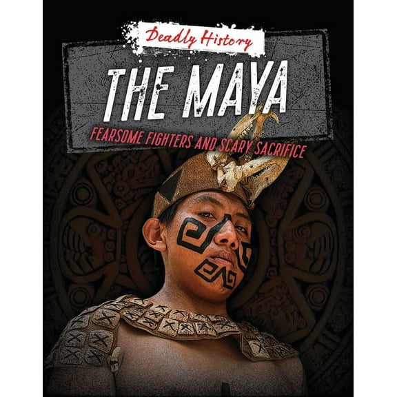 Deadly History The Maya: Fearsome Fighters and Scary Sacrifice, (Paperback)