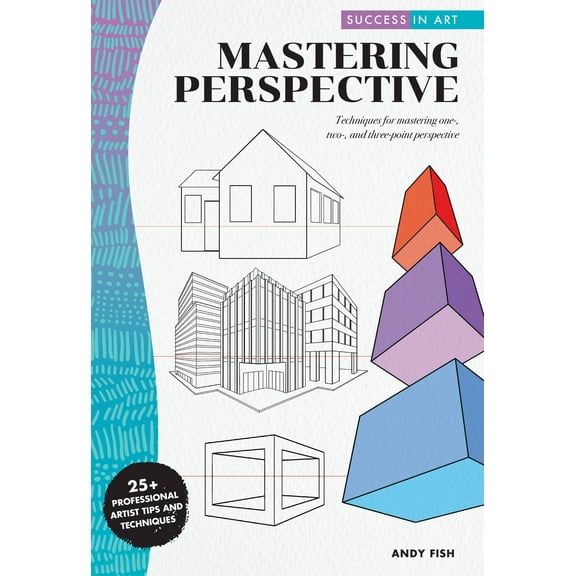Success in Art: Success in Art: Mastering Perspective : Techniques for mastering one-, two-, and three-point perspective - 25  Professional Artist Tips and Techniques (Paperback)