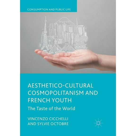 Consumption and Public Life Aesthetico-Cultural Cosmopolitanism and French Youth: The Taste of the World, (Paperback)